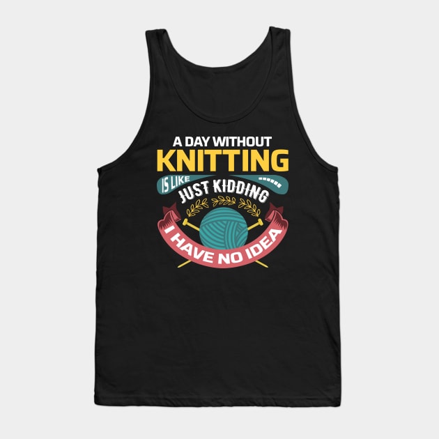 A day without knitting is like.. Just kidding, I have no idea - Funny Knitting Quotes - Tank Top by zeeshirtsandprints